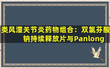 类风湿关节炎药物组合：双氯芬酸钠持续释放片与Panlong  7片结合使用！